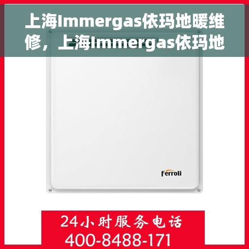 上海Immergas依玛地暖维修，上海Immergas依玛地暖专业维修服务