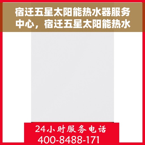 宿迁五星太阳能热水器服务中心，宿迁五星太阳能热水器服务中心，专业维修与优质服务并重