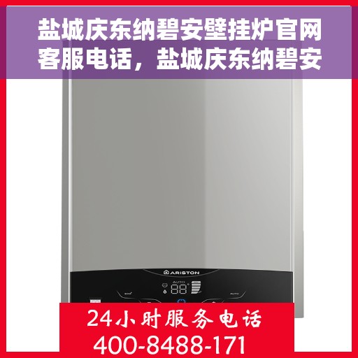 盐城庆东纳碧安壁挂炉官网客服电话，盐城庆东纳碧安壁挂炉官方客服热线及售后服务支持