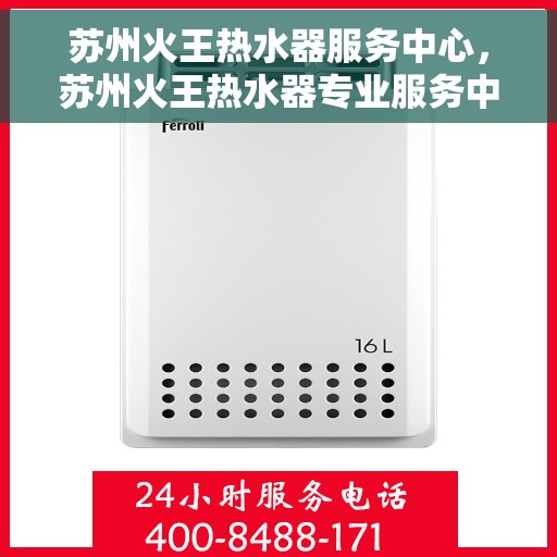 苏州火王热水器服务中心，苏州火王热水器专业服务中心，专注热水，温暖您的家