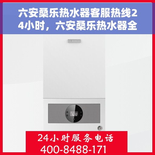六安桑乐热水器客服热线24小时，六安桑乐热水器全天候客服热线，贴心服务随时在线