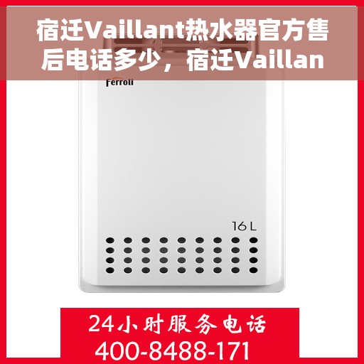 宿迁Vaillant热水器官方售后电话多少，宿迁Vaillant热水器售后电话官方查询及维修服务指南