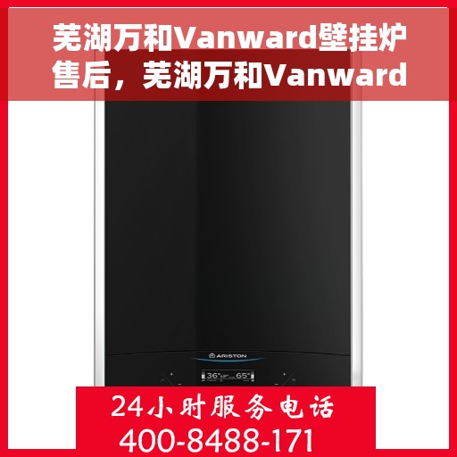 芜湖万和Vanward壁挂炉售后，芜湖万和Vanward壁挂炉售后服务解析