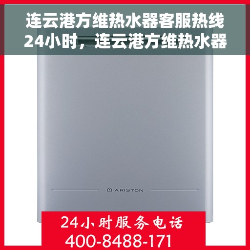 连云港方维热水器客服热线24小时，连云港方维热水器全天候客服热线，贴心服务，温暖您的每一刻