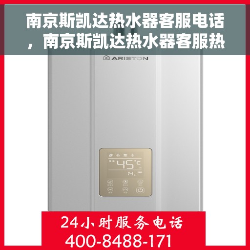 南京斯凯达热水器客服电话，南京斯凯达热水器客服热线及售后服务指南