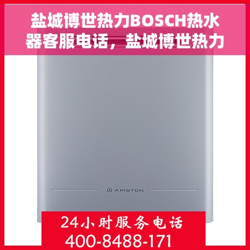 盐城博世热力BOSCH热水器客服电话，盐城博世热力BOSCH热水器客服热线及售后服务指南