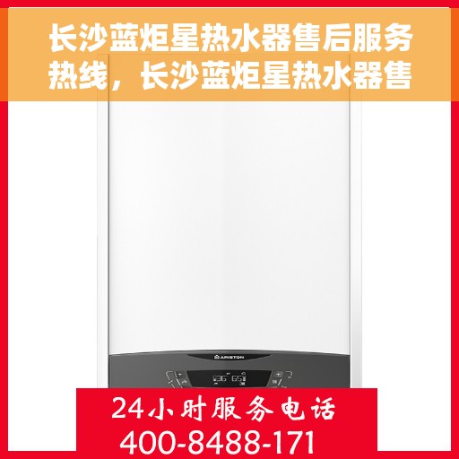 长沙蓝炬星热水器售后服务热线，长沙蓝炬星热水器售后服务热线，专业团队为您提供贴心服务！