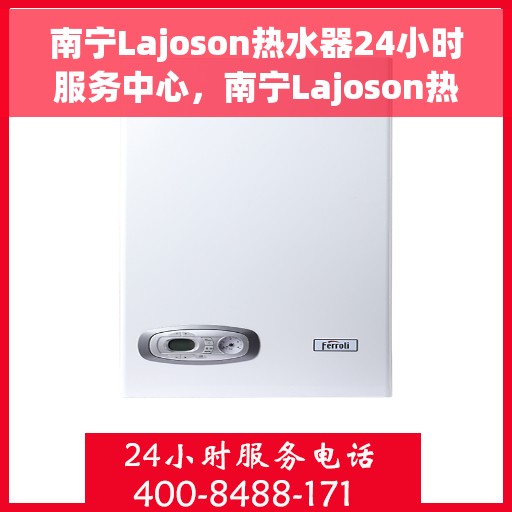 南宁Lajoson热水器24小时服务中心,南宁Lajoson热水器全天候无忧服务热线 南宁Lajoson热水器24小时服务中心,南宁Lajoson热水器全天候无忧服务热线