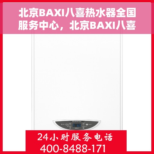 北京BAXI八喜热水器全国服务中心，北京BAXI八喜热水器全国服务中心，专业维修与贴心服务并行