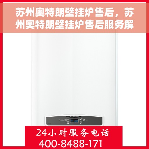 苏州奥特朗壁挂炉售后，苏州奥特朗壁挂炉售后服务解析