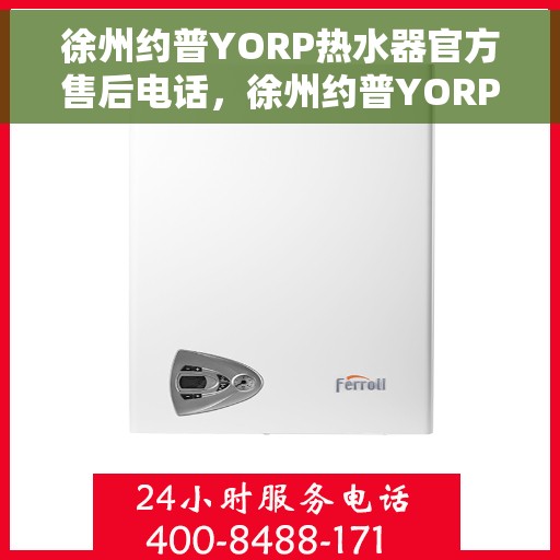 徐州约普YORP热水器官方售后电话，徐州约普YORP热水器售后服务中心联系电话