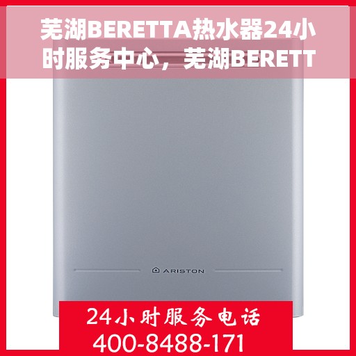 芜湖BERETTA热水器24小时服务中心，芜湖BERETTA热水器全天候无忧服务中心