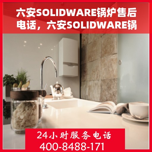 六安SOLIDWARE锅炉售后电话，六安SOLIDWARE锅炉专业售后电话服务热线
