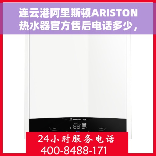 连云港阿里斯顿ARISTON热水器官方售后电话多少，连云港阿里斯顿ARISTON热水器售后服务热线及官方电话公布