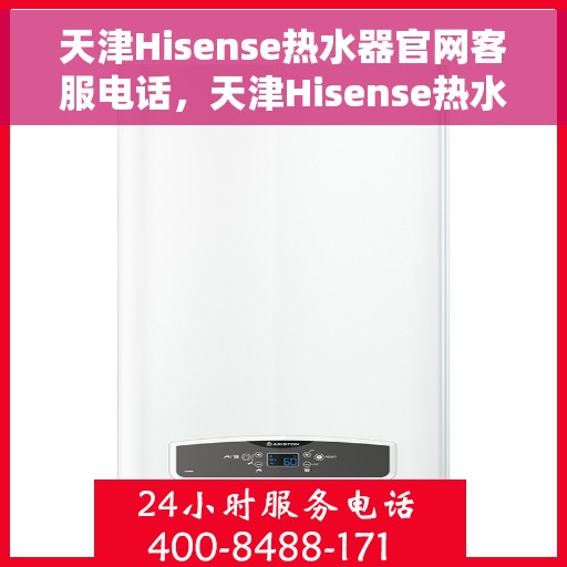 天津Hisense热水器官网客服电话，天津Hisense热水器官网客服热线及售后服务电话