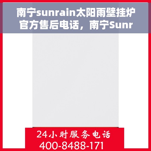 南宁sunrain太阳雨壁挂炉官方售后电话，南宁Sunrain太阳雨壁挂炉官方售后电话及维修服务详解