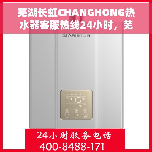 芜湖长虹CHANGHONG热水器客服热线24小时，芜湖长虹CHANGHONG热水器全天候客服热线支持