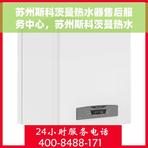 苏州斯科茨曼热水器售后服务中心，苏州斯科茨曼热水器售后服务中心，专业维修与优质服务并行