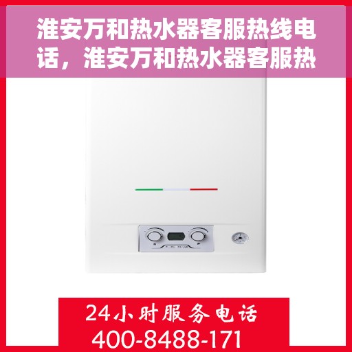淮安万和热水器客服热线电话，淮安万和热水器客服热线详解，专业解答，贴心服务