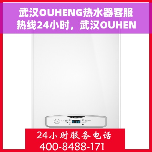 武汉OUHENG热水器客服热线24小时，武汉OUHENG热水器全天候客服热线支持