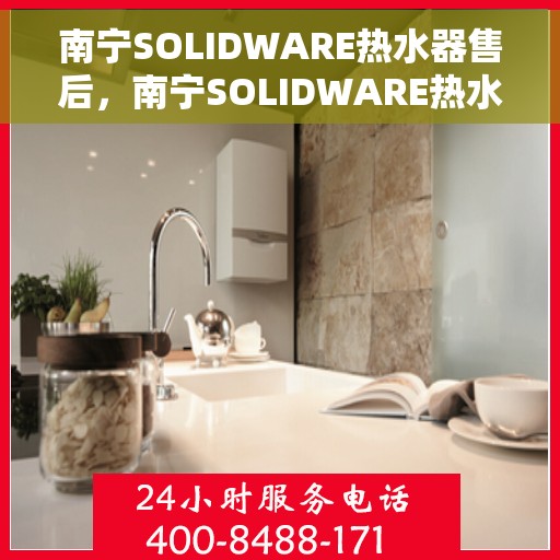 南宁SOLIDWARE热水器售后，南宁SOLIDWARE热水器售后服务详解