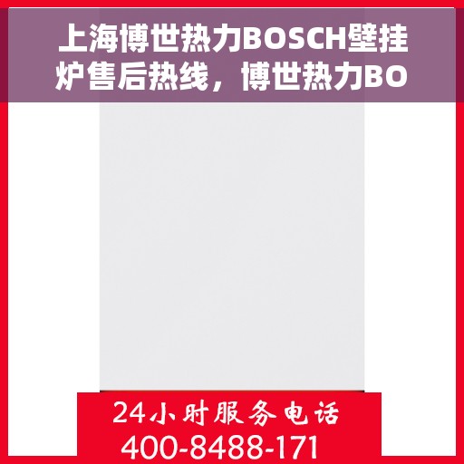 上海博世热力BOSCH壁挂炉售后热线,博世热力BOSCH壁挂炉上海售后热线,专业维修与咨询热线 上海博世热力BOSCH壁挂炉售后热线,博世热力BOSCH壁挂炉上海售后热线,专业维修与咨询热线