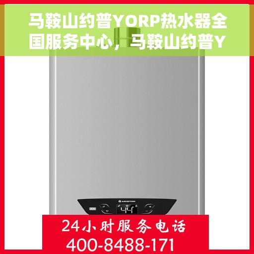 马鞍山约普YORP热水器全国服务中心，马鞍山约普YORP热水器全国服务中心，专业维修与贴心服务