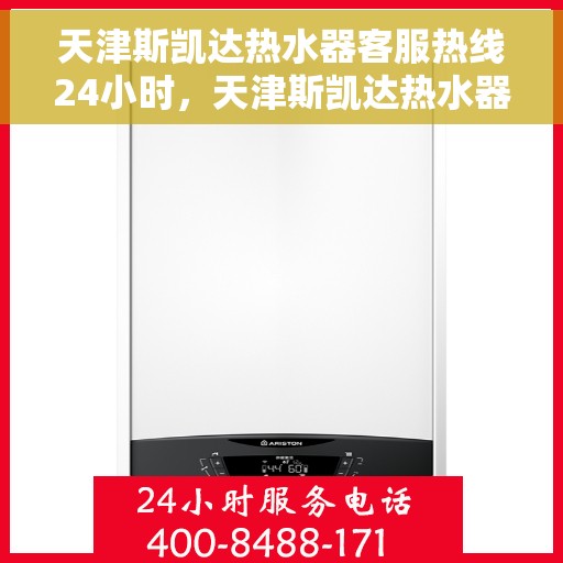 天津斯凯达热水器客服热线24小时，天津斯凯达热水器全天候客服热线，温暖服务不打烊