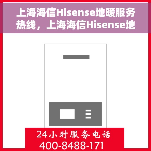 上海海信Hisense地暖服务热线，上海海信Hisense地暖服务热线——专业温暖您的居家生活