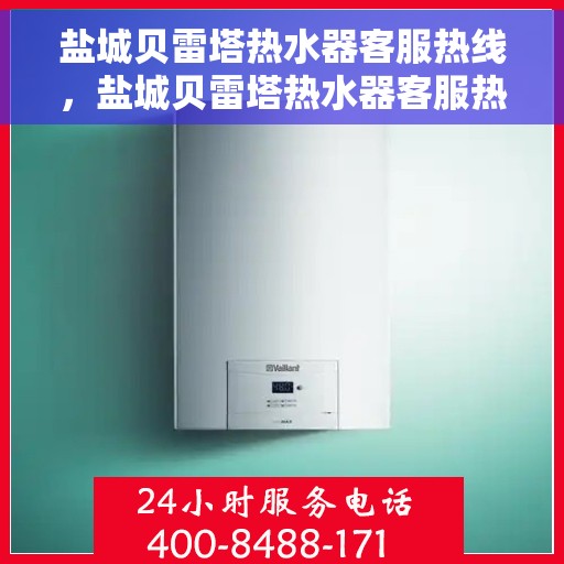 盐城贝雷塔热水器客服热线，盐城贝雷塔热水器客服热线，专业解决您的热水问题，贴心服务温暖您的家。