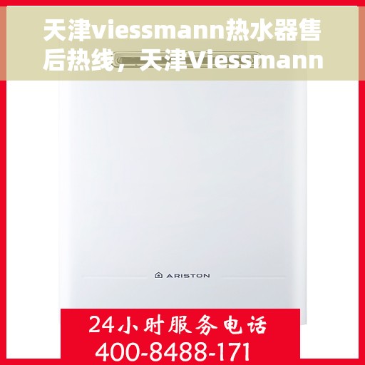 天津viessmann热水器售后热线，天津Viessmann热水器售后热线，专业服务，贴心关怀