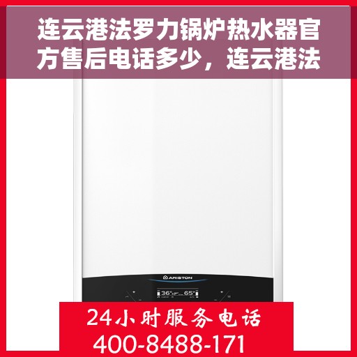 连云港法罗力锅炉热水器官方售后电话多少，连云港法罗力锅炉热水器售后官方电话查询指南