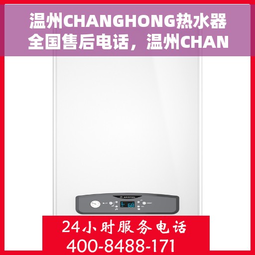 温州CHANGHONG热水器全国售后电话，温州CHANGHONG热水器售后服务热线及电话全攻略