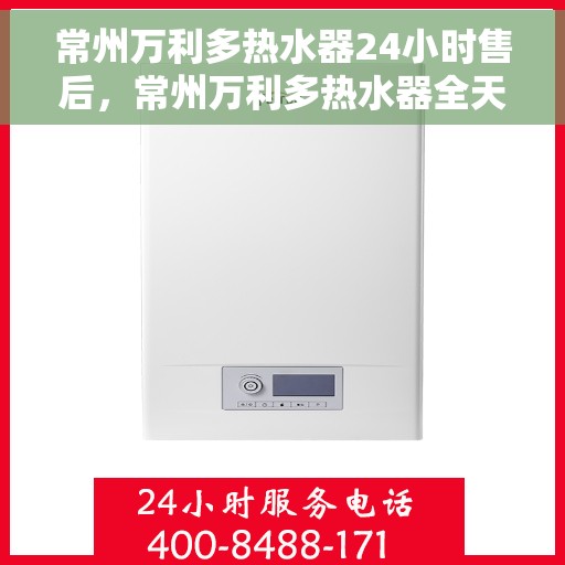 常州万利多热水器24小时售后，常州万利多热水器全天候售后服务保障