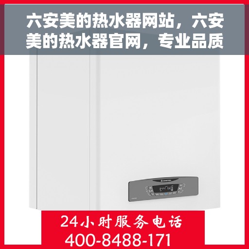 六安美的热水器网站，六安美的热水器官网，专业品质，智能生活的选择