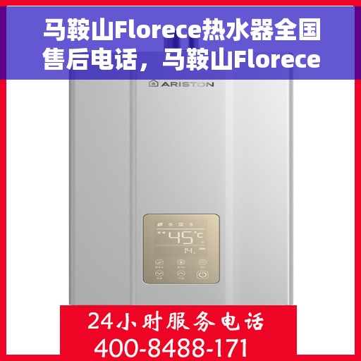马鞍山Florece热水器全国售后电话，马鞍山Florece热水器全国售后服务热线