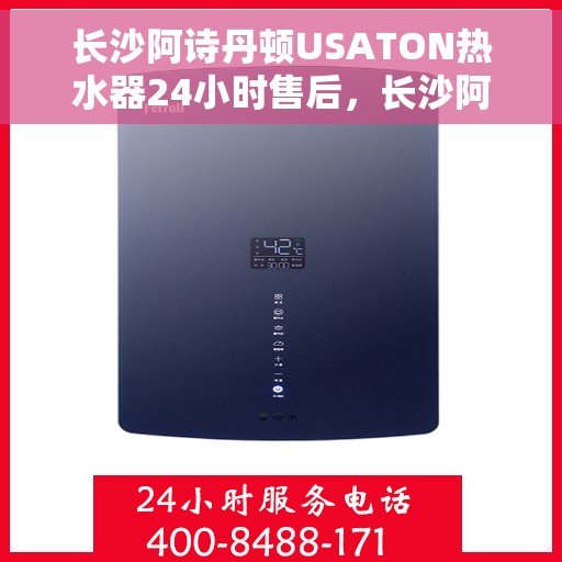 长沙阿诗丹顿USATON热水器24小时售后，长沙阿诗丹顿USATON热水器全天候售后服务保障