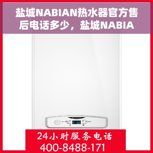 盐城NABIAN热水器官方售后电话多少，盐城NABIAN热水器售后电话官方查询及维修服务指南