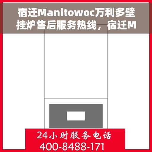 宿迁Manitowoc万利多壁挂炉售后服务热线，宿迁Manitowoc万利多壁挂炉售后热线及维修服务指南