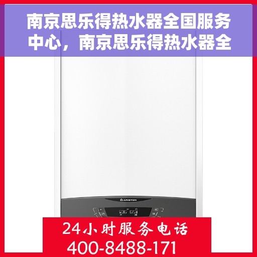 南京思乐得热水器全国服务中心，南京思乐得热水器全国售后服务中心，专业品质，服务无忧