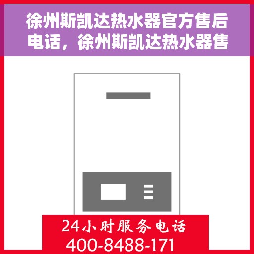 徐州斯凯达热水器官方售后电话，徐州斯凯达热水器售后官方联系电话