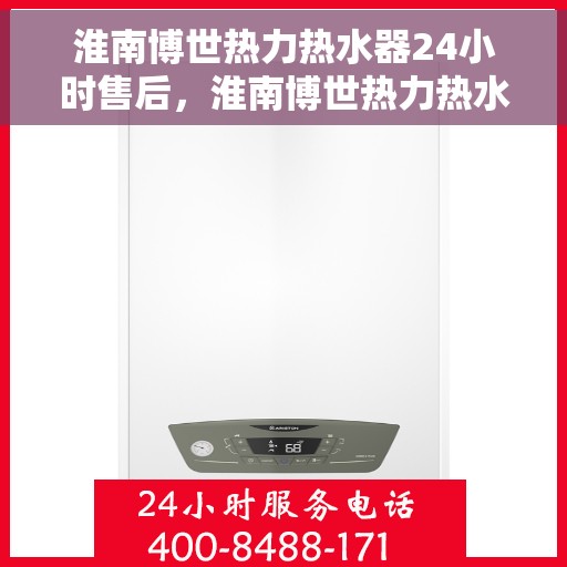 淮南博世热力热水器24小时售后，淮南博世热力热水器全天候售后服务保障