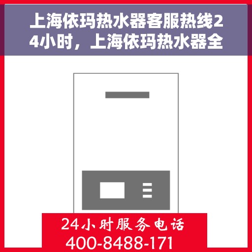 上海依玛热水器客服热线24小时，上海依玛热水器全天候客服热线，专业解答，温暖服务不打烊