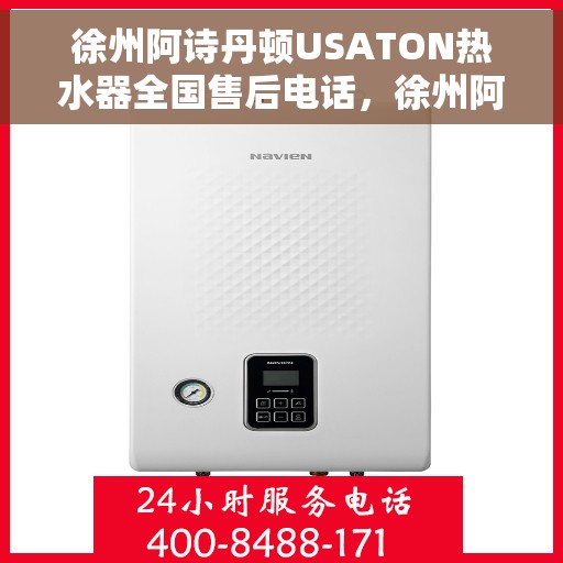 徐州阿诗丹顿USATON热水器全国售后电话，徐州阿诗丹顿USATON热水器全国售后电话及维修服务指南