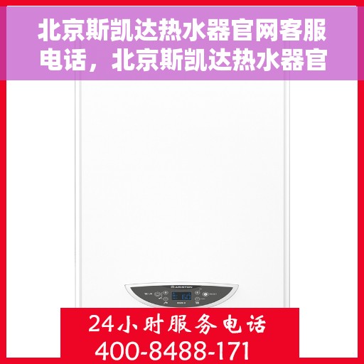 北京斯凯达热水器官网客服电话，北京斯凯达热水器官网客服热线，专业解答，贴心服务