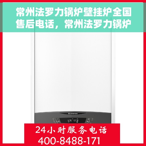 常州法罗力锅炉壁挂炉全国售后电话，常州法罗力锅炉壁挂炉售后服务热线及全国售后电话汇总