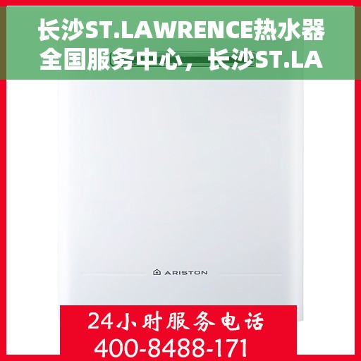 长沙ST.LAWRENCE热水器全国服务中心，长沙ST.LAWRENCE热水器全国服务中心，专业维修与贴心服务一体化