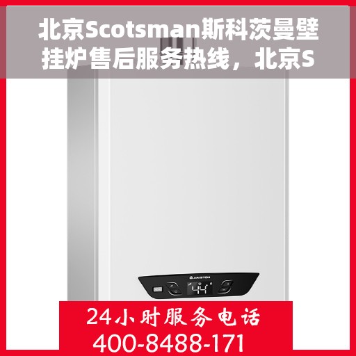 北京Scotsman斯科茨曼壁挂炉售后服务热线，北京Scotsman斯科茨曼壁挂炉售后服务热线，专业解决您的壁挂炉问题