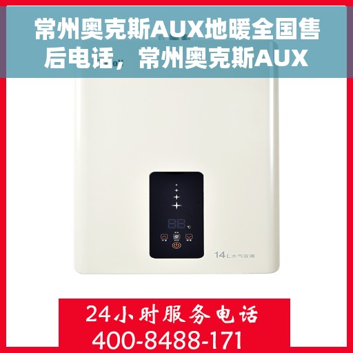 常州奥克斯AUX地暖全国售后电话，常州奥克斯AUX地暖售后服务热线及全国售后电话汇总