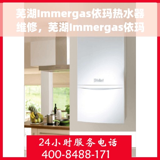 芜湖Immergas依玛热水器维修，芜湖Immergas依玛热水器维修服务解析